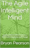 The Agile Intelligent Mind: Leading teams through clarity, complexity, and change