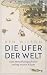Die Ufer der Welt: Eine Men...