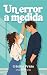 Un error a medida: Una comedia romántica sin tapujos sobre amistad, amor y relaciones tóxicas (Spanish Edition)