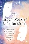The Inner Work of Relationships: An Invitation to Heal Your Inner Child and Create a Conscious Relationship Together
