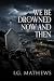 We Be Drowned Now and Then