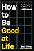 How to Be Good at Life