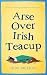 Arse Over Irish Teacup: A g...