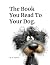 The Book You Read To Your Dog.