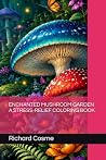 ENCHANTED MUSHROOM GARDEN A STRESS-RELIEF COLORING BOOK ENCHANTED MUSHROOM GARDEN A STRESS-RELIEF COLORING BOOK