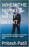 WHEN THE MARKET WENT SILENT: Twenty Stories of AI, Job Loss, Economic Downturns, and the Fight to Begin Again