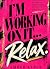 I'm Working On It...Relax (...