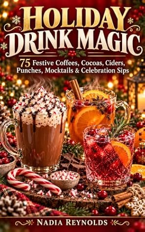 HOLIDAY DRINK MAGIC: 75 Festive Coffees, Cocoas, Ciders, Punches, Mocktails & Celebration Sips (Nadia Reynold's Seasonal Magic Book 2)