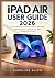 IPAD AIR USER GUIDE 2026: T...