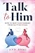 Talk To Him: How to Keep Yo...