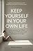 KEEP YOURSELF IN YOUR OWN L...