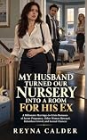My Husband Turned Our Nursery into a Room for His Ex: A Billionaire Marriage-in-Crisis Romance of Secret Pregnancy, Other Woman Betrayal, Relentless Grovel, ... Wives Who Stopped Forgiving Book 1)