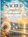 The Sacred Simplicity Workbook: Your 40 Step Guide to Declutter Your Life, Renew Your Mind & Restore Your Spirit