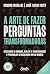 A Arte De Fazer Perguntas T...