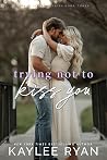 Trying Not to Kiss You by Kaylee Ryan