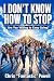 I DON'T KNOW HOW TO STOP: A...