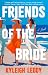 Friends of the Bride by Kyleigh Leddy Friends of the Bride by Kyleigh Leddy