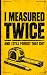 I Measured Twice: And I Sti...