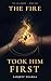 The Fire Took Him First: A ...