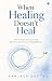 When Healing Doesn't Heal: ...