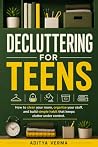 Decluttering for Teens: How to Clean Your Room, Organize Your Stuff, and Build Simple Habits That Keep Clutter Under Control