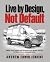 Live By Design, Not Default...
