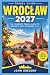WROCŁAW TRAVEL GUIDE 2027: ...