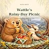 Wattle's Rainy-Day Picnic: A little story about changing plans