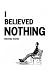 I Believed Nothing