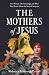 The Mothers of Jesus: Five ...