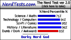 NerdTests.com says I'm a Dorky Nerd God. Click here to take the Nerd Test, get nerdy images and jokes, and write on the nerd forum!