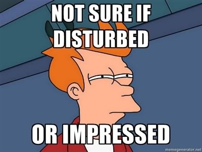 not sure if impressed or disturbed