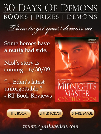 30 Days of Demons: Books, Prizes, Demons. Time to get your demon on. Some heroes have a really bad side. Niol’s story is coming…6/30/09. ‘Unforgettable’ - RT Book Reviews. www.cynthiaeden.com