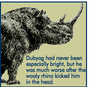 wooly rhino -- dubyag had never been especially bright, but he was much worse after it kicked him in the head