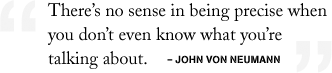 There's no sense in being precise when you don't even know what you're talking about. - John Von Neumann