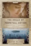 The Dream of Perpetual Motion, by Dexter Palmer