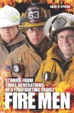 Fire Men: Stories from Three Generations of a Firefighting Family
