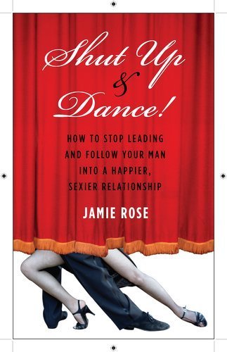 Shut Up and Dance!: The Joy of Letting Go of the Lead—On the Dance Floor and Off