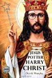 Jesus Potter Harry Christ: The Fascinating Parallels Between Two of the World's Most Popular Literary Characters