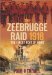 The Zeebrugge Raid 1918 'The Finest Feat of Arms' by Paul Kendall