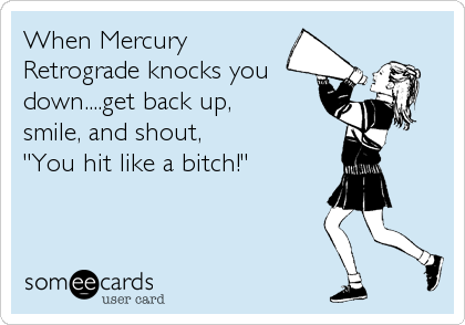 Mercury retrograde bitch