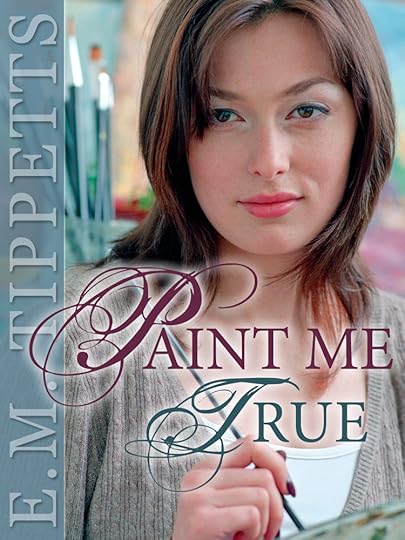 Paint Me True by E.M. Tippetts