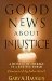 Good News About Injustice A Witness of Courage in a Hurting World by Gary A. Haugen