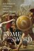 Rome and the Sword How Warriors and Weapons Shaped Roman History by Simon James