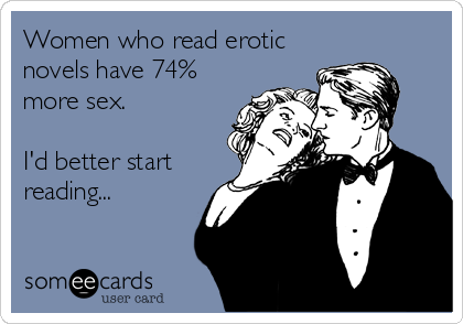 Women who read erotic novels have 74% more sex. I'd better start reading 'The Tilted Truth' by Ken Boehs...