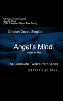 Cherish Desire Singles: Angel's Mind (The Complete Six Part Series), Angel's Mind: Breathless & Aching (An Angel Story), Angel's Mind: Prelude (An Angel Story), Angel's Mind: Words On His Lips (An Angel Story), Angel's Mind 1 (An Angel Story), Angel's Mind: Mirror, Mirror (An Angel Story), Angel's Mind 2 (An Angel Story), Angel's Mind: Pools of Wetness (An Angel Story), Angel's Mind 3 (An Angel Story), Angel's Mind: Always (An Angel Story), Angel's Mind 4 (An Angel Story), Angel's Mind: Alone With Her Voice (An Angel Story), Angel's Mind: Reflections (An Angel Story), Angel, Tom, Max, erotica, Print Edition