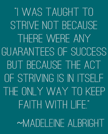 "I was taught to strive not because there were any guarantees of success but because the act of striving is in itself the only way to keep faith with life." | 31 days to your goal @ lifeyourway.net