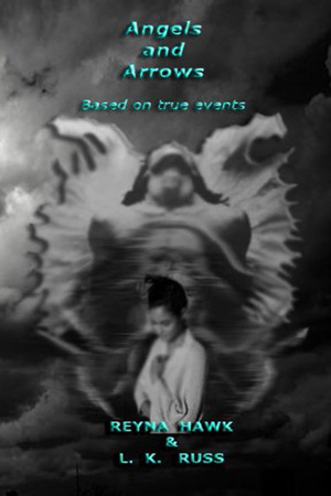 “Angels and Arrows”, a novel by Reyna Hawk and L.K. Russ, based on true paranormal events that happened either to the authors or a close family member.
