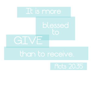 It is more blessed to give than to receive. Acts 20:35