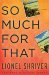 So Much for That A Novel by Lionel Shriver
